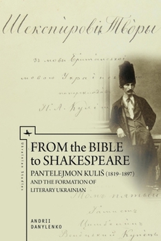 From the Bible to Shakespeare: Pantelejmon Kulis (1819-1897) and the Formation of Literary Ukrainian - Book  of the Ukrainian Studies