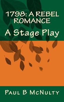 1798: a Rebel Romance : A Stage Play