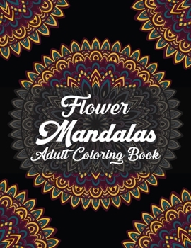 Flower Mandalas Adult Coloring Book: A Creative Coloring Book For Adults Featuring Beautiful Flower Mandalas