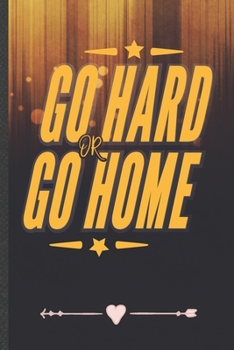 Go Hard or Go Home: Funny Lined Notebook Journal For Workout Gym Yoga Running, Unique Special Inspirational Birthday Gift, College 6 X 9 110 Pages