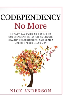 Paperback Codependency No More: A Practical Guide to Get Rid of Codependent Behavior, Cultivate Healthy Relationships, and Lead A life of Freedom and Joy Book