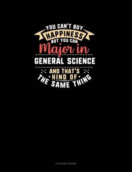 Paperback You Can't Buy Happiness But You Can Major In General Science and That's Kind Of The Same Thing: 4 Column Ledger Book