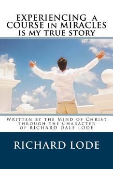 Paperback Experiencing A COURSE In MIRACLES is my true story: Written by the Mind of Christ through the Character of Richard Dale Lode Book