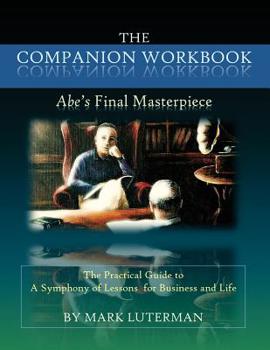 Paperback The Companion Workbook to Abe's Final Masterpiece: The Practical Guide to a Symphony of Lessons for Business and Life Book
