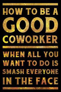 Paperback How to Be a Good Coworker When All You Want to Do is Smash Everyone in the Face Notebook Gold: Funny Wide-Ruled Notepad for Coworkers Book