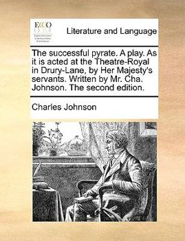 Paperback The Successful Pyrate. a Play. as It Is Acted at the Theatre-Royal in Drury-Lane, by Her Majesty's Servants. Written by Mr. Cha. Johnson. the Second E Book