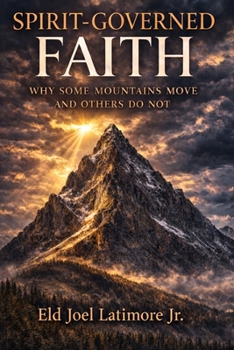 Spirit-Governed Faith: Why Some Mountains Move and Others Do Not