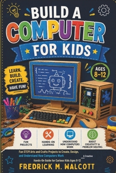 Build a Computer for Kids: Fun STEM Arts and Crafts Projects to Create, Design, and Understand How Computers Work — A Creative Hands-On Guide for Curious Kids Ages 8–12