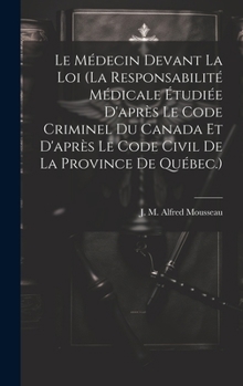 Hardcover Le Médecin Devant La Loi (la Responsabilité Médicale Étudiée D'après Le Code Criminel Du Canada Et D'après Le Code Civil De La Province De Québec.) [French] Book
