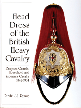 Hardcover Head Dress of the British Heavy Cavalry: Dragoon Guards, Household, and Yeomanry Cavalry 1842-1922 Book