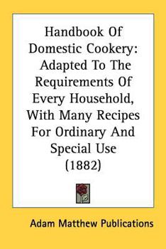 Paperback Handbook Of Domestic Cookery: Adapted To The Requirements Of Every Household, With Many Recipes For Ordinary And Special Use (1882) Book