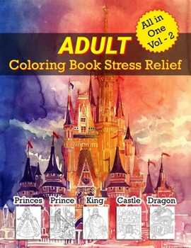Adults Coloring Book Stress Relief ( All in One Vol - 2 ): Animals, Mandalas, Princesses, Princes, Kings, Queens, Knights, and Dragons