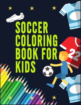 SOCCER COLORING BOOK FOR KIDS: Awesome Color and Activity Sports Book for all Kids |  A Creative Sports Workbook with Illustrated Kids Book
