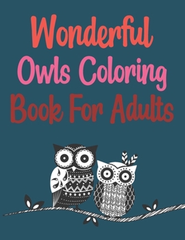 Wonderful Owls Coloring Book For Adults: Owl Coloring Book