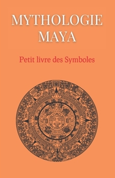 Mythologie Maya: Petit livre des Symboles: Compilation des symboles des mythes mayas