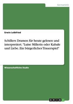 Schillers Dramen f�r heute gelesen und interpretiert. Luise Millerin oder Kabale und Liebe. Ein b�rgerliches Trauerspiel