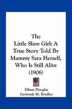 Paperback The Little Slave Girl: A True Story Told By Mammy Sara Herself, Who Is Still Alive (1906) Book