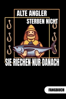Alter Angler sterben nicht. Sie riechen nur danach. Fangbuch: Fangbuch f�r Angler und Tagebuch zum Angeln.