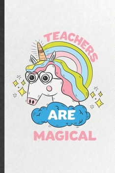 Teachers Are Magical: Funny Grade High School Teacher Lined Notebook/ Blank Journal For Best Teacher Appreciation, Inspirational Saying Unique Special Birthday Gift Idea Personal 6x9 110 Pages
