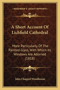 Paperback A Short Account Of Lichfield Cathedral: More Particularly Of The Painted Glass, With Which Its Windows Are Adorned (1818) Book