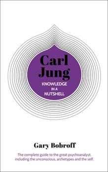 Paperback Knowledge in a Nutshell: Carl Jung: The Complete Guide to the Great Psychoanalyst, Including the Unconscious, Archetypes and the Self Book