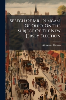 Speech Of Mr. Duncan, Of Ohio, On The Subject Of The New Jersey Election: For Members Of The Twenty-sixth Congress