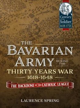 The Bavarian Army During the Thirty Years War, 1618-1648: The Backbone of the Catholic League - Book  of the Century of the Soldier