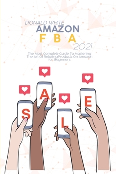 Paperback Amazon FBA 2021: The Most Complete Guide To Mastering The Art Of Retailing Products On Amazon for Beginners Book