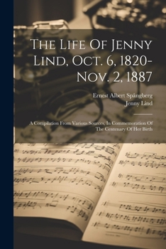 Paperback The Life Of Jenny Lind, Oct. 6, 1820-nov. 2, 1887: A Compilation From Various Sources, In Commemoration Of The Centenary Of Her Birth Book