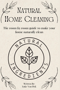 Natural Home Cleaning - The room by room guide to make your home naturally clean: The Ultimate Guide to Natural Home Care: DIY Recipes, Decluttering, Sustainable Practices and Eco-Conscious Living
