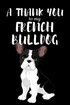 A Thank You To My French Bulldog: Perfect Gratitude Journal For All Dog Owner To Cultivate Happiness