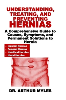 Paperback Understanding, Treating, and Preventing Hernias: A Comprehensive Guide to Causes, Symptoms, and Permanent Solutions to Hernia Book