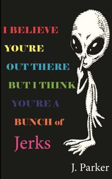 Paperback I BELIEVE YOU'RE OUT THERE BUT I THINK YOU'RE A BUNCH of JERKS Book