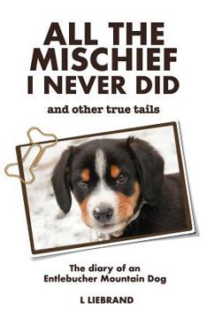 Paperback All the Mischief I Never Did and Other True Tails: The Diary of an Entlebucher Mountain Dog Book