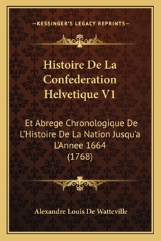 Histoire De La Confederation Helvetique V1: Et Abrege Chronologique De L'Histoire De La Nation Jusqu'a L'Annee 1664 (1768)