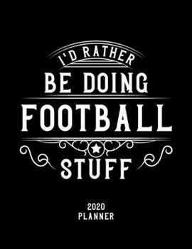 I'd Rather Be Doing Football Stuff 2020 Planner: Football Fan 2020 Planner, Funny Design, 2020 Planner for Football Lover, Christmas Gift for Football Lover