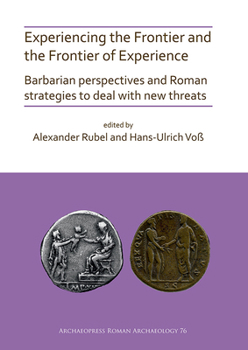 Experiencing the Frontier and the Frontier of Experience: Barbarian Perspectives and Roman Strategies to Deal with New Threats