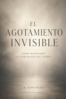 Paperback El Agotamiento Invisible: Cómo manejamos la percepción del tiempo [Spanish] Book
