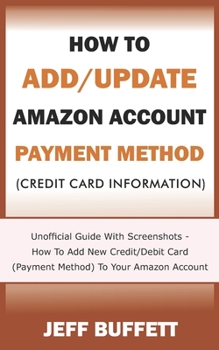 Paperback How To Add/Update Amazon Account Payment Method (Credit Card Information): Unofficial Guide With Screenshots - How To Add New Credit/Debit Card (Payme Book