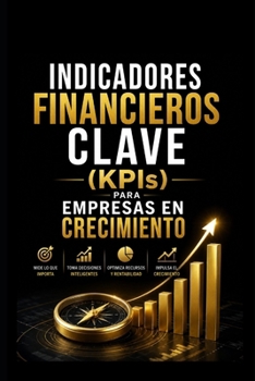 Indicadores Financieros Clave (KPIs) para Empresas en Crecimiento (Finanzas Empresariales) (Spanish Edition)