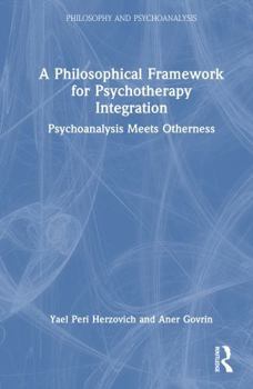 Hardcover A Philosophical Framework for Psychotherapy Integration: Psychoanalysis Meets Otherness Book