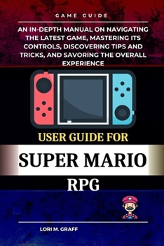 Paperback User Guide for Super Mario RPG: An In-depth manual on navigating the latest game, mastering its controls, discovering tips and tricks, and savoring th Book