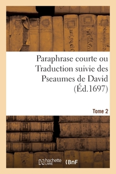 Paraphrase Courte Ou Traduction Suivie Des Pseaumes de David. Tome 2