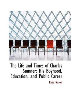 Paperback The Life and Times of Charles Sumner: His Boyhood, Education, and Public Career Book