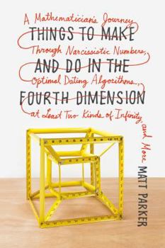 Paperback Things to Make and Do in the Fourth Dimension: A Mathematician's Journey Through Narcissistic Numbers, Optimal Dating Algorithms, at Least Two Kinds o Book