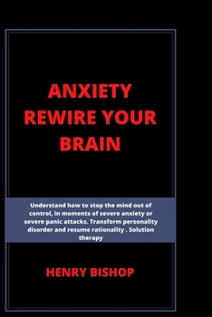 Paperback Anxiety Rewire Your Brain: Understand How To Stop The Mind Out Of Control In Moments Of Severe Anxiety Or Severe Panic Attacks. Transform Persona Book