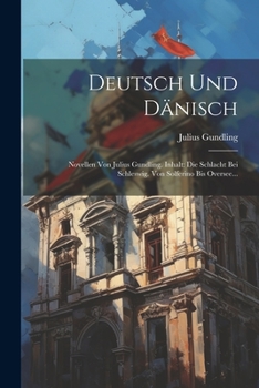 Deutsch Und Danisch: Novellen Von Julius Gundling. Inhalt: Die Schlacht Bei Schleswig. Von Solferino Bis Oversee...