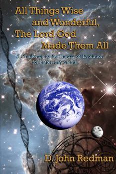 All Things Wise and Wonderful, The Lord God Made Them All: A challenge to the theory of evolution for Latter-day Saints