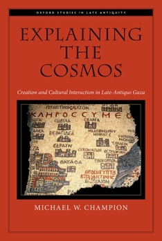 Hardcover Explaining the Cosmos: Creation and Cultural Interaction in Late-Antique Gaza Book