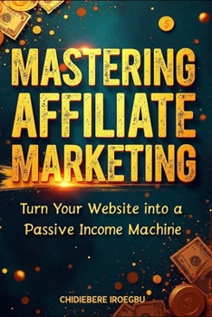 Paperback Mastering Affiliate Marketing: Turn Your Website into a Passive Income Machine Book